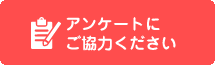 アンケートにご協力ください